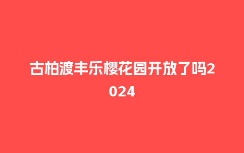 古柏渡丰乐樱花园开放了吗2024