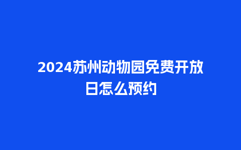 2024苏州动物园免费开放日怎么预约