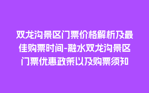 双龙沟景区门票价格解析及最佳购票时间-融水双龙沟景区门票优惠政策以及购票须知