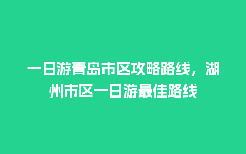 一日游青岛市区攻略路线，湖州市区一日游最佳路线