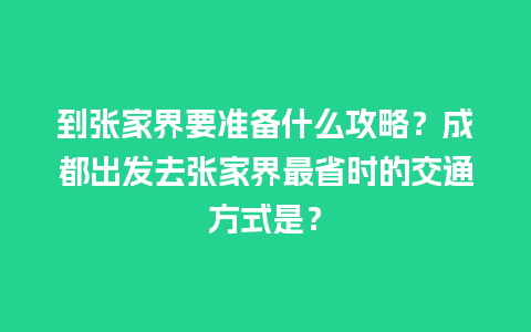 到张家界要准备什么攻略？成都出发去张家界最省时的交通方式是？