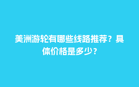 美洲游轮有哪些线路推荐？具体价格是多少？