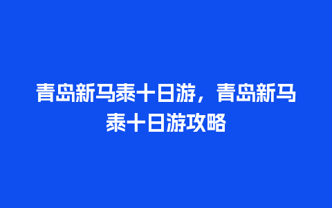 青岛新马泰十日游，青岛新马泰十日游攻略