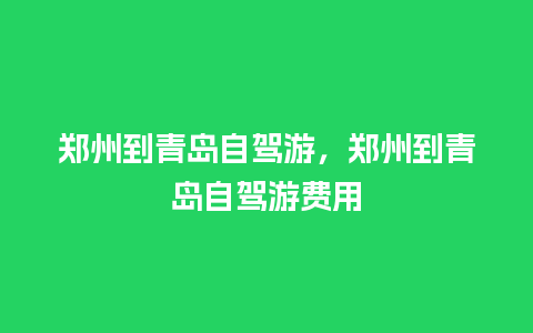 郑州到青岛自驾游，郑州到青岛自驾游费用