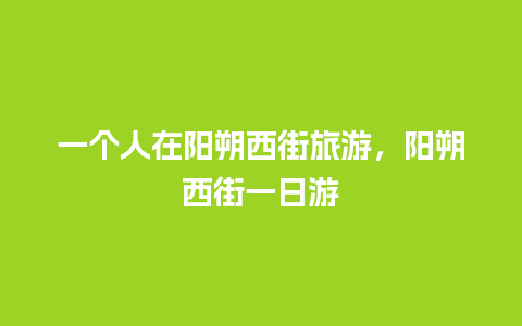 一个人在阳朔西街旅游，阳朔西街一日游