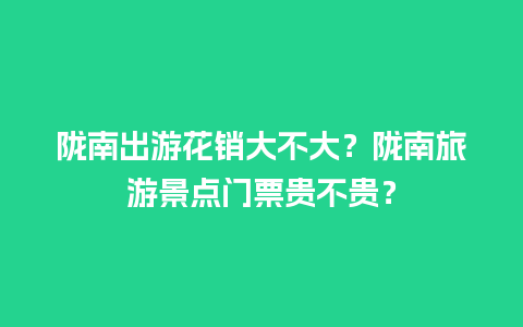 陇南出游花销大不大？陇南旅游景点门票贵不贵？