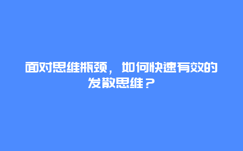 面对思维瓶颈，如何快速有效的发散思维？