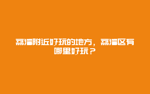 荔湾附近好玩的地方，荔湾区有哪里好玩？