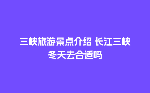 三峡旅游景点介绍 长江三峡冬天去合适吗