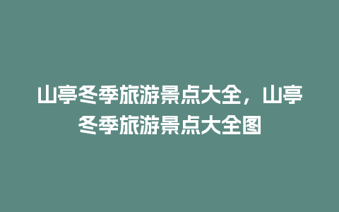 山亭冬季旅游景点大全，山亭冬季旅游景点大全图