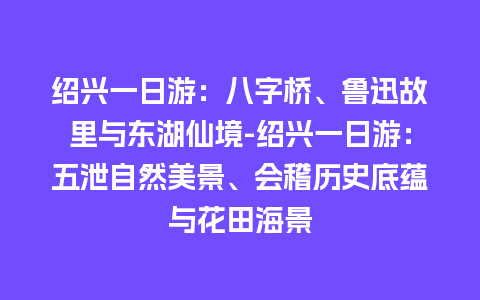 绍兴一日游：八字桥、鲁迅故里与东湖仙境-绍兴一日游：五泄自然美景、会稽历史底蕴与花田海景