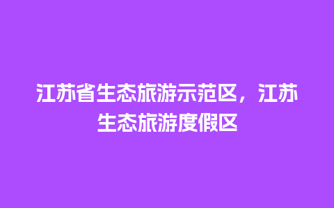 江苏省生态旅游示范区，江苏生态旅游度假区