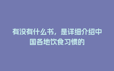 有没有什么书，是详细介绍中国各地饮食习惯的