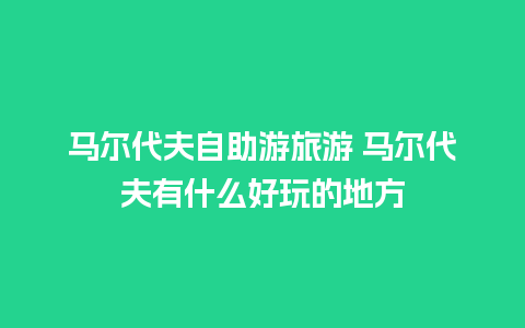 马尔代夫自助游旅游 马尔代夫有什么好玩的地方