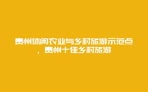 贵州休闲农业与乡村旅游示范点，贵州十佳乡村旅游