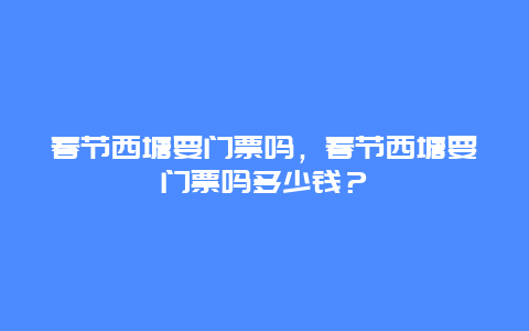 春节西塘要门票吗，春节西塘要门票吗多少钱？