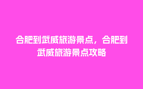 合肥到武威旅游景点，合肥到武威旅游景点攻略