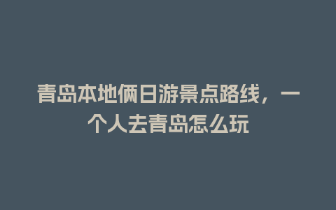 青岛本地俩日游景点路线，一个人去青岛怎么玩