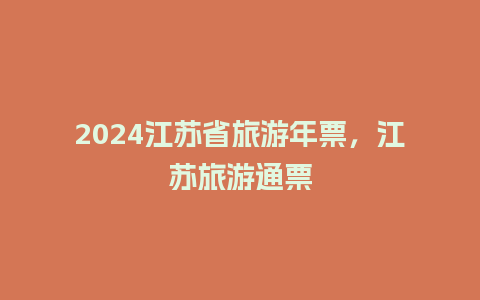 2024江苏省旅游年票，江苏旅游通票