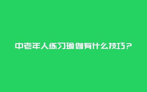 中老年人练习瑜伽有什么技巧？