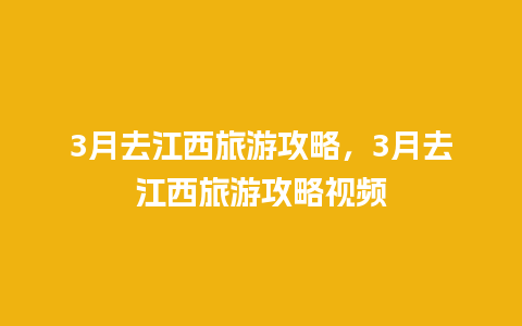 3月去江西旅游攻略，3月去江西旅游攻略视频