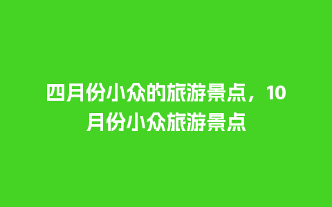 四月份小众的旅游景点，10月份小众旅游景点