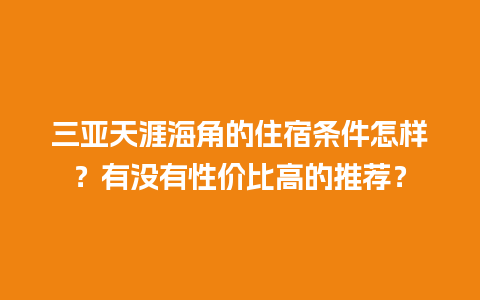 三亚天涯海角的住宿条件怎样？有没有性价比高的推荐？