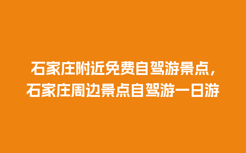 石家庄附近免费自驾游景点，石家庄周边景点自驾游一日游