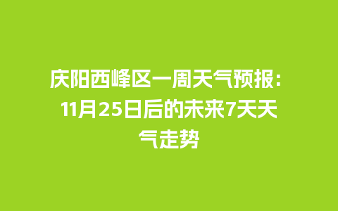 庆阳西峰区一周天气预报: 11月25日后的未来7天天气走势