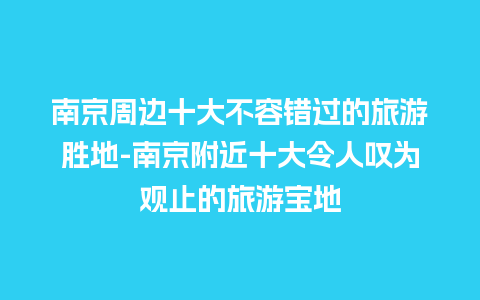 南京周边十大不容错过的旅游胜地-南京附近十大令人叹为观止的旅游宝地