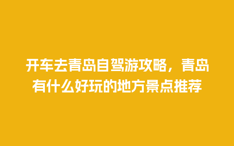 开车去青岛自驾游攻略，青岛有什么好玩的地方景点推荐