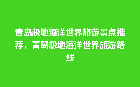 青岛极地海洋世界旅游景点推荐，青岛极地海洋世界旅游路线