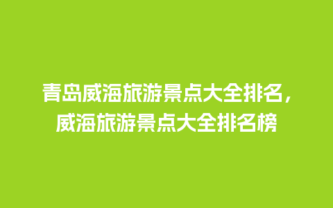 青岛威海旅游景点大全排名，威海旅游景点大全排名榜