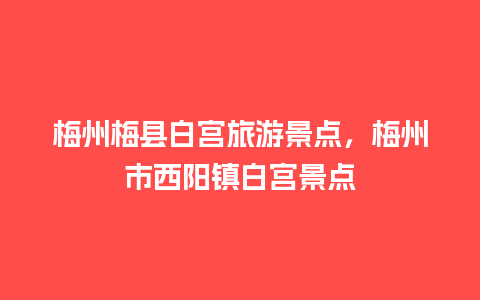 梅州梅县白宫旅游景点，梅州市西阳镇白宫景点