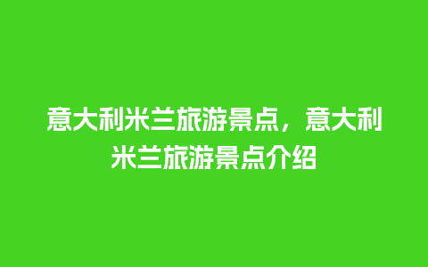 意大利米兰旅游景点，意大利米兰旅游景点介绍