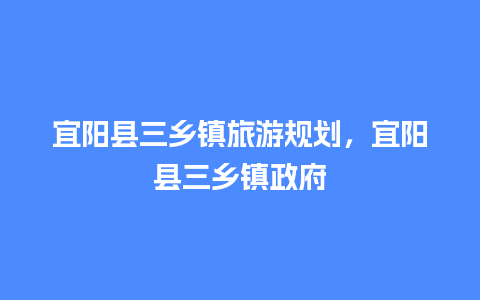 宜阳县三乡镇旅游规划，宜阳县三乡镇政府