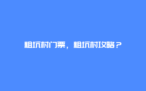 粗坑村门票，粗坑村攻略？