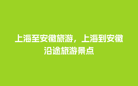 上海至安徽旅游，上海到安徽沿途旅游景点