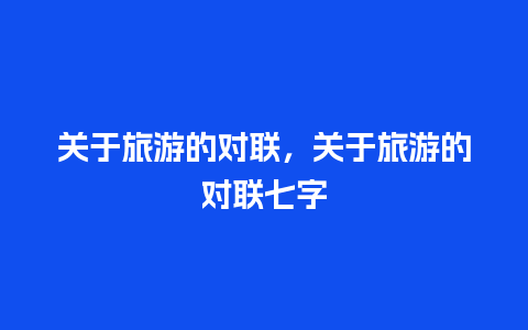 关于旅游的对联，关于旅游的对联七字