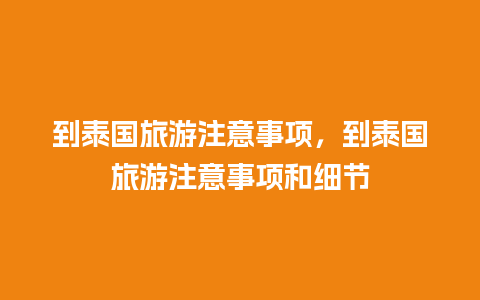 到泰国旅游注意事项，到泰国旅游注意事项和细节