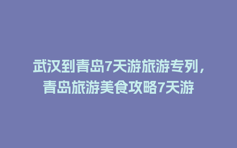 武汉到青岛7天游旅游专列，青岛旅游美食攻略7天游