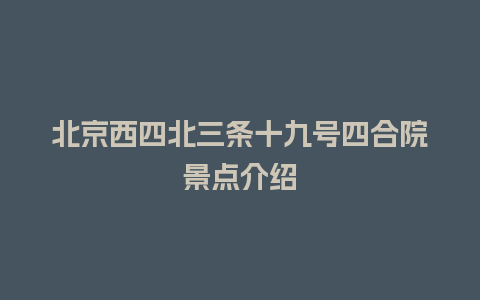 北京西四北三条十九号四合院景点介绍