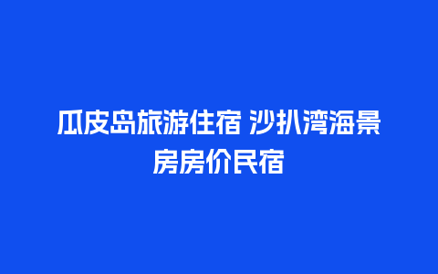 瓜皮岛旅游住宿 沙扒湾海景房房价民宿