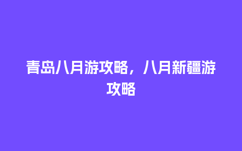 青岛八月游攻略，八月新疆游攻略