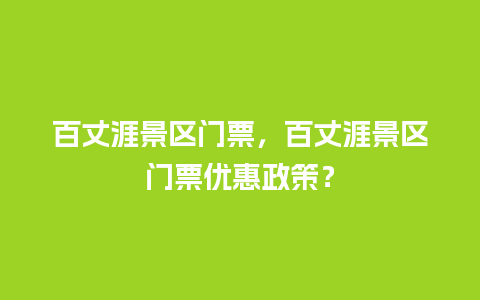 百丈涯景区门票，百丈涯景区门票优惠政策？