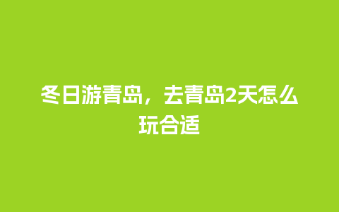 冬日游青岛，去青岛2天怎么玩合适