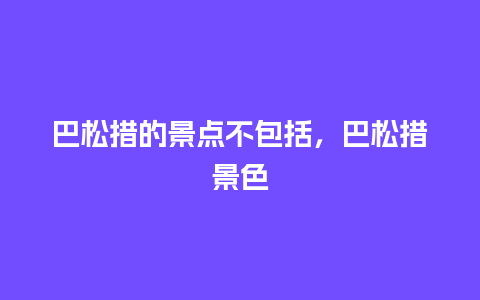 巴松措的景点不包括，巴松措景色