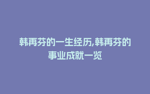 韩再芬的一生经历,韩再芬的事业成就一览