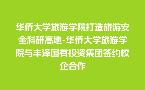 华侨大学旅游学院打造旅游安全科研高地-华侨大学旅游学院与丰泽国有投资集团签约校企合作