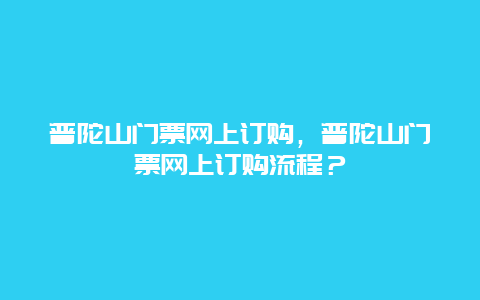 普陀山门票网上订购，普陀山门票网上订购流程？